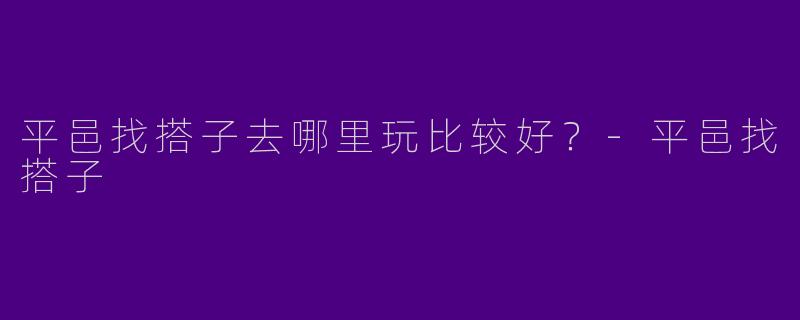 平邑找搭子去哪里玩比较好？