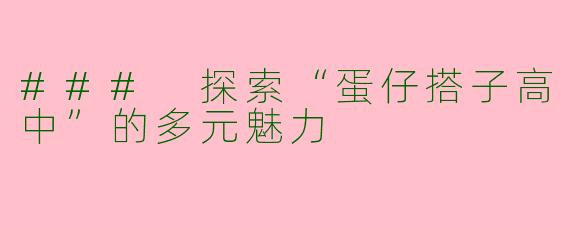 ### 探索“蛋仔搭子高中”的多元魅力