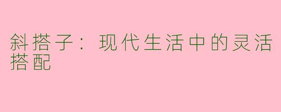 斜搭子：现代生活中的灵活搭配