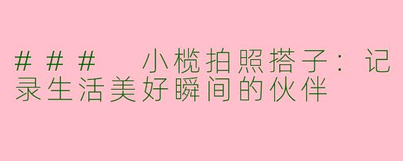 ### 小榄拍照搭子：记录生活美好瞬间的伙伴