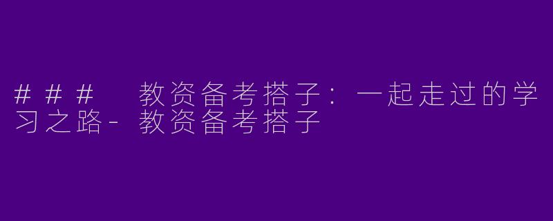 ### 教资备考搭子：一起走过的学习之路-教资备考搭子