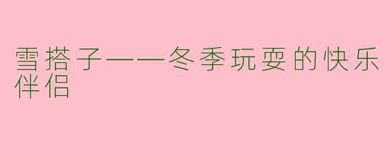 雪搭子——冬季玩耍的快乐伴侣