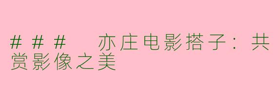 ### 亦庄电影搭子：共赏影像之美