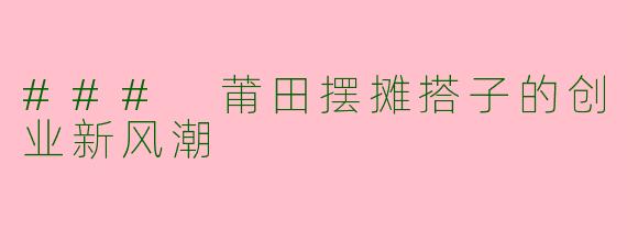 ### 莆田摆摊搭子的创业新风潮