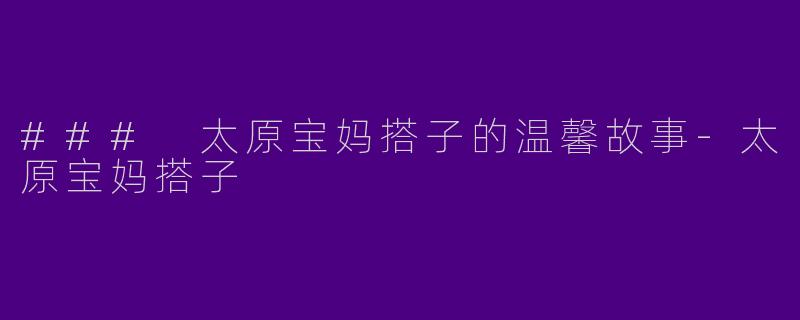 ### 太原宝妈搭子的温馨故事-太原宝妈搭子