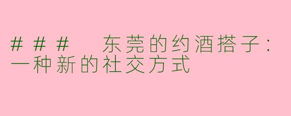 ### 东莞的约酒搭子：一种新的社交方式