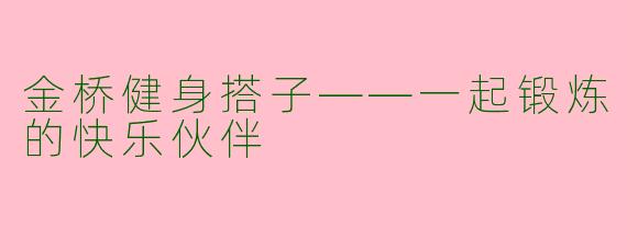 金桥健身搭子——一起锻炼的快乐伙伴