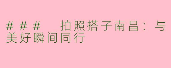 ### 拍照搭子南昌:与美好瞬间同行