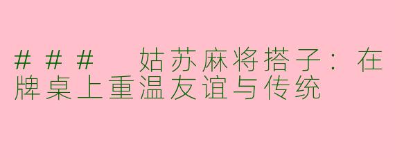 ### 姑苏麻将搭子：在牌桌上重温友谊与传统