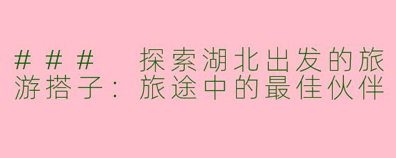 ### 探索湖北出发的旅游搭子：旅途中的最佳伙伴