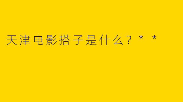 天津电影搭子是什么?**