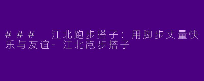 ### 江北跑步搭子：用脚步丈量快乐与友谊-江北跑步搭子