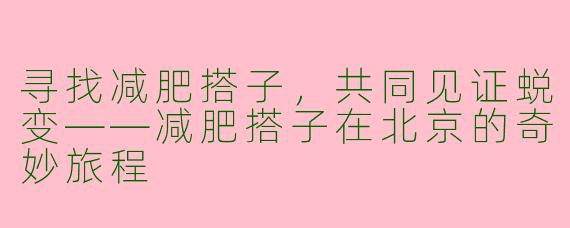 寻找减肥搭子，共同见证蜕变——减肥搭子在北京的奇妙旅程