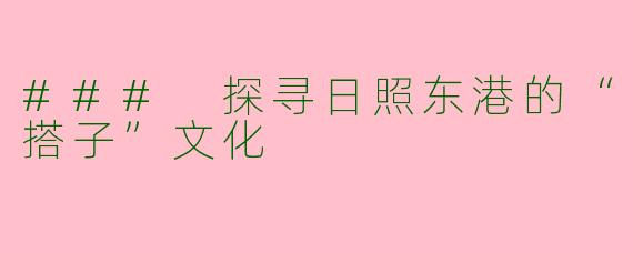 ### 探寻日照东港的“搭子”文化