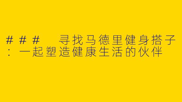 ### 寻找马德里健身搭子：一起塑造健康生活的伙伴