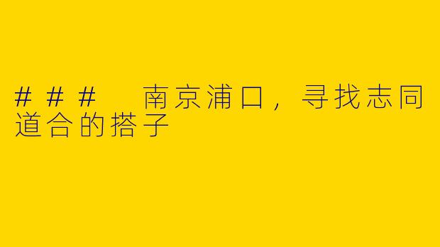 ### 南京浦口，寻找志同道合的搭子