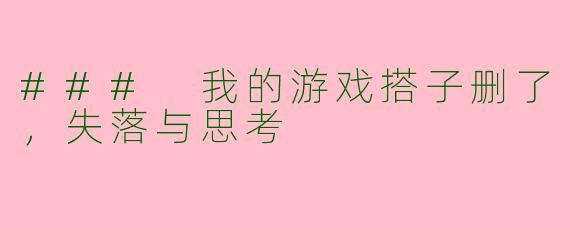 ### 我的游戏搭子删了，失落与思考