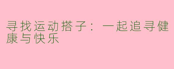 寻找运动搭子：一起追寻健康与快乐