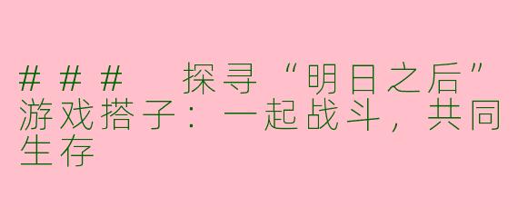 ### 探寻“明日之后”游戏搭子：一起战斗，共同生存