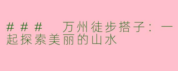 ### 万州徒步搭子：一起探索美丽的山水
