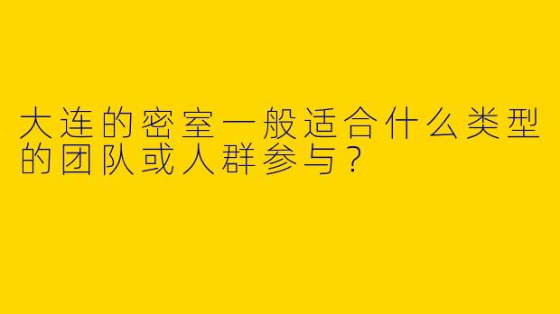 大连的密室一般适合什么类型的团队或人群参与?