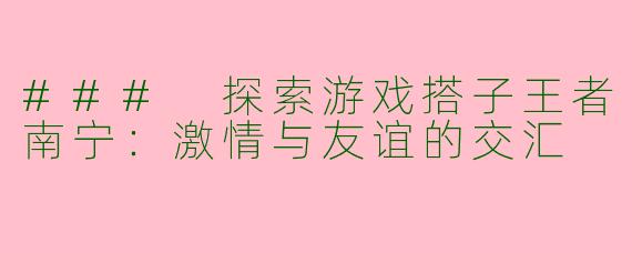 ### 探索游戏搭子王者南宁：激情与友谊的交汇