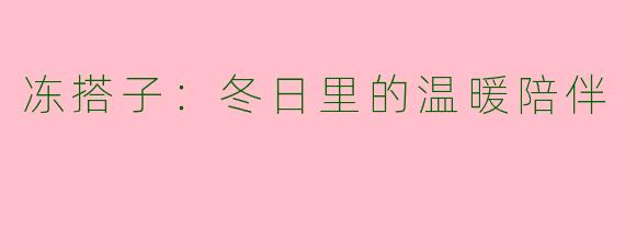 冻搭子：冬日里的温暖陪伴