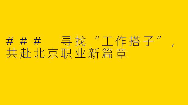 ### 寻找“工作搭子”，共赴北京职业新篇章
