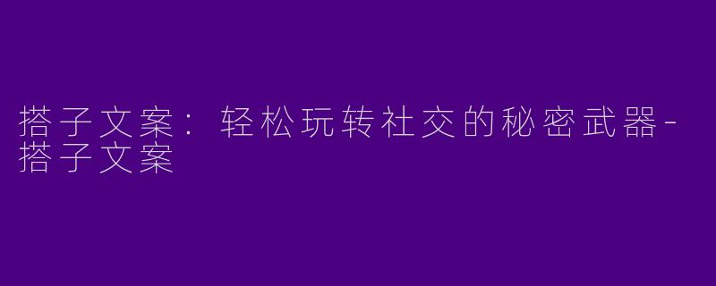 搭子文案：轻松玩转社交的秘密武器-搭子文案