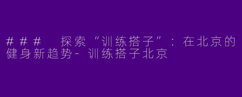 ### 探索“训练搭子”:在北京的健身新趋势