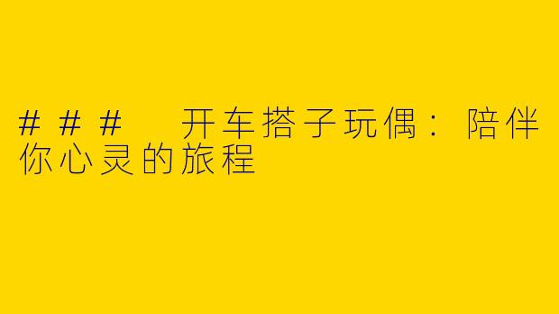 ### 开车搭子玩偶：陪伴你心灵的旅程