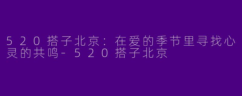 520搭子北京：在爱的季节里寻找心灵的共鸣-520搭子北京