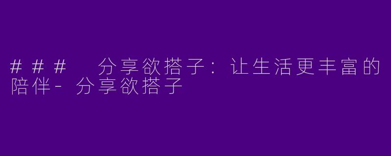 ### 分享欲搭子：让生活更丰富的陪伴