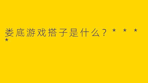 娄底游戏搭子是什么?****
