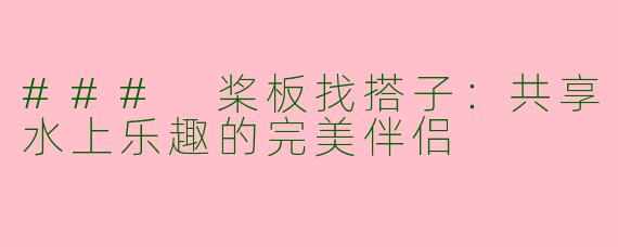 ### 桨板找搭子：共享水上乐趣的完美伴侣