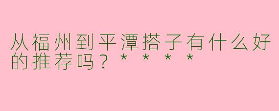 从福州到平潭搭子有什么好的推荐吗？****