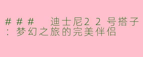 ### 迪士尼22号搭子：梦幻之旅的完美伴侣