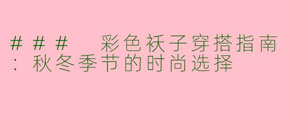 ### 彩色袄子穿搭指南：秋冬季节的时尚选择