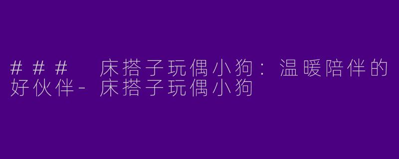 ### 床搭子玩偶小狗:温暖陪伴的好伙伴