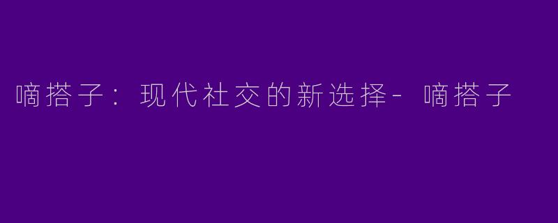嘀搭子：现代社交的新选择