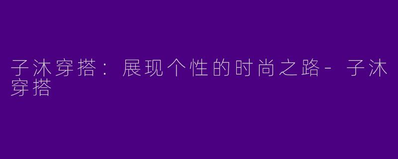 子沐穿搭：展现个性的时尚之路-子沐穿搭