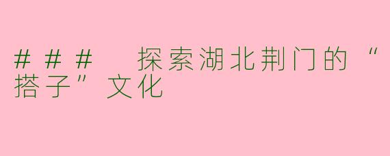 ### 探索湖北荆门的“搭子”文化