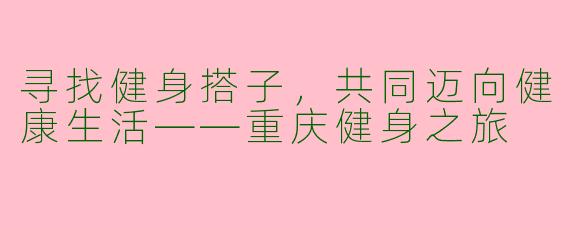 寻找健身搭子，共同迈向健康生活——重庆健身之旅