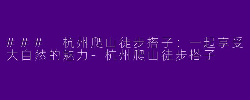 ### 杭州爬山徒步搭子:一起享受大自然的魅力