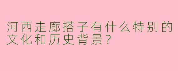 河西走廊搭子有什么特别的文化和历史背景？