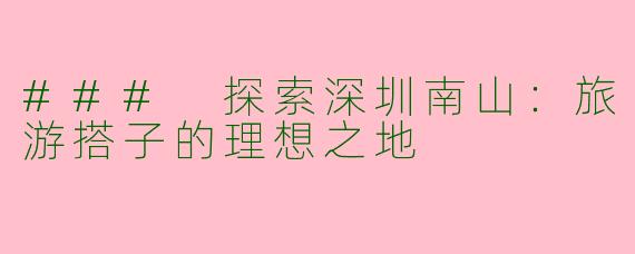 ### 探索深圳南山：旅游搭子的理想之地