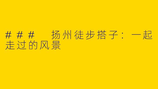 ### 扬州徒步搭子：一起走过的风景