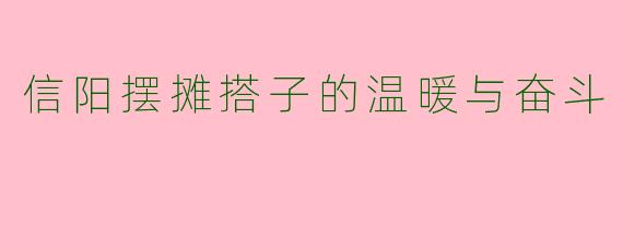 信阳摆摊搭子的温暖与奋斗