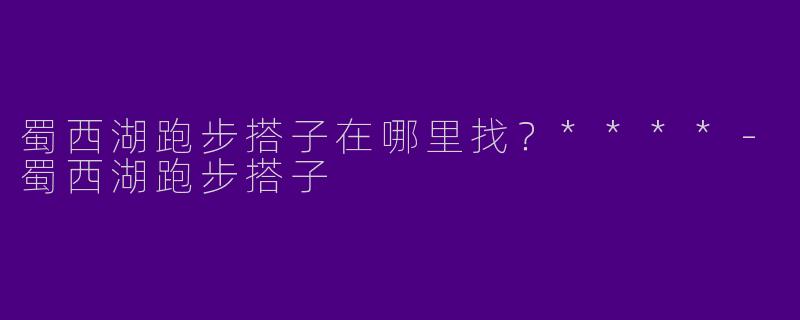 蜀西湖跑步搭子在哪里找？****