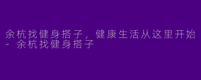 余杭找健身搭子,健康生活从这里开始